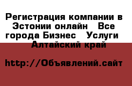 Регистрация компании в Эстонии онлайн - Все города Бизнес » Услуги   . Алтайский край